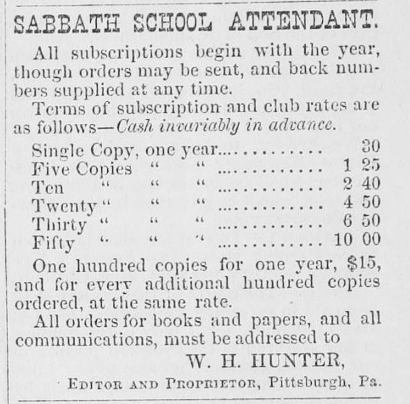 An ad for the Sabbath School Attendant. W. H. Hunter is listed as the Editor and Proprietor. A single copy is 30 cents per year. Fifty copies are $10 per year. 

Citation: 
Hunter, William H. “Sabbath School Attendant.” Missionary Reporter of the A.M.E. Church, February 1870.